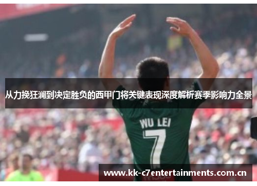 从力挽狂澜到决定胜负的西甲门将关键表现深度解析赛季影响力全景