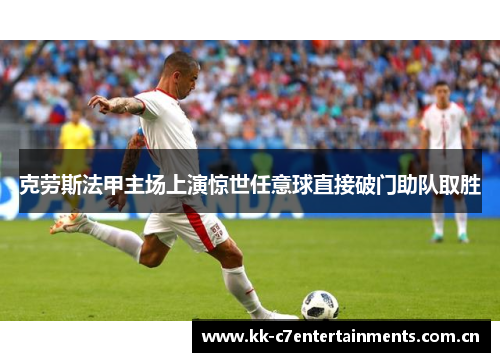 克劳斯法甲主场上演惊世任意球直接破门助队取胜