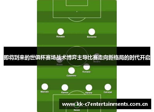 即将到来的世俱杯赛场战术博弈主导比赛走向新格局的时代开启