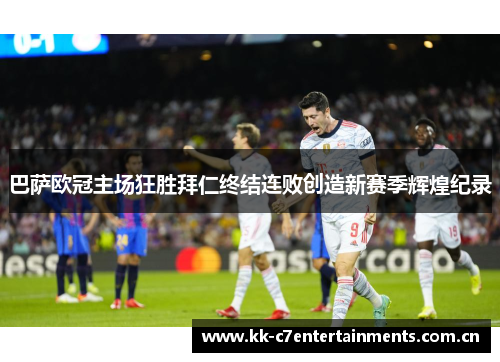 巴萨欧冠主场狂胜拜仁终结连败创造新赛季辉煌纪录